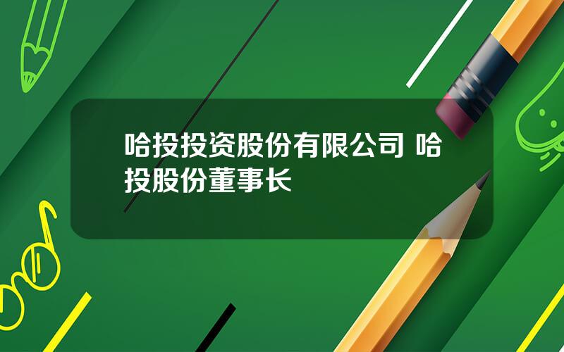 哈投投资股份有限公司 哈投股份董事长